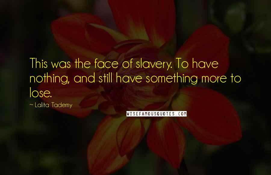 Lalita Tademy Quotes: This was the face of slavery. To have nothing, and still have something more to lose.