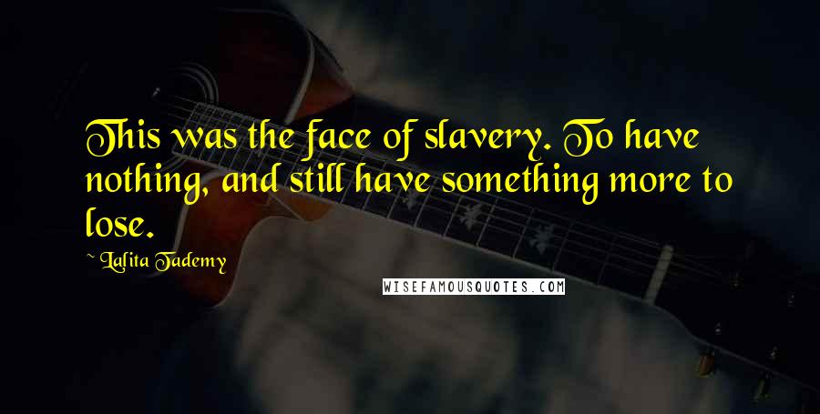 Lalita Tademy Quotes: This was the face of slavery. To have nothing, and still have something more to lose.