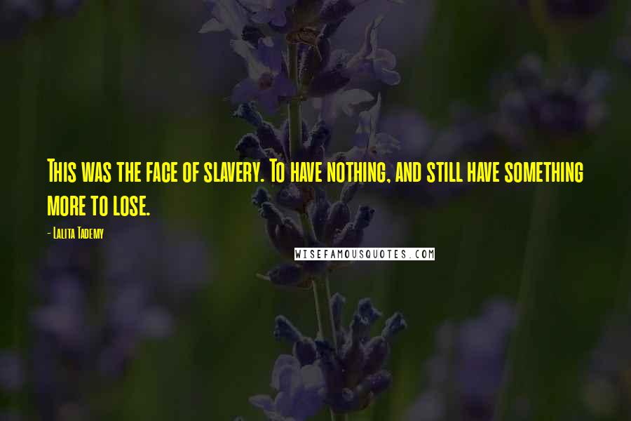 Lalita Tademy Quotes: This was the face of slavery. To have nothing, and still have something more to lose.