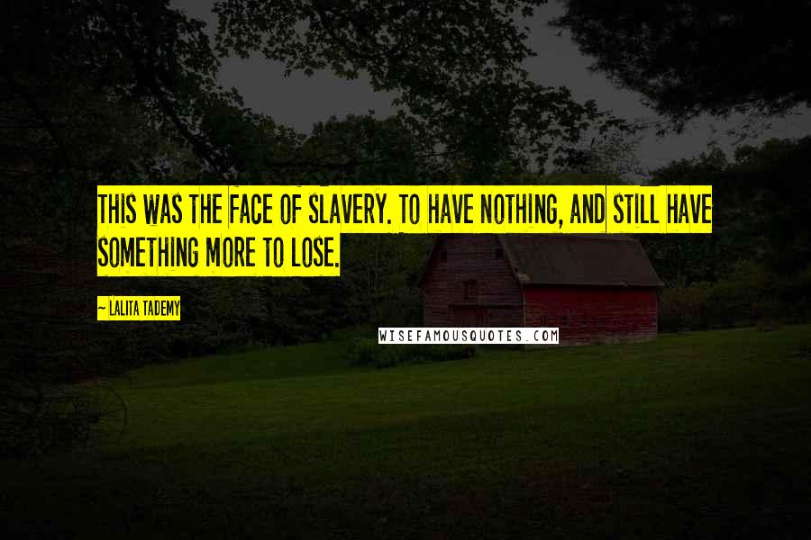 Lalita Tademy Quotes: This was the face of slavery. To have nothing, and still have something more to lose.