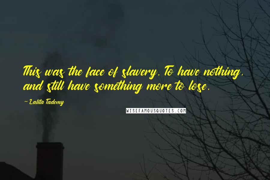 Lalita Tademy Quotes: This was the face of slavery. To have nothing, and still have something more to lose.