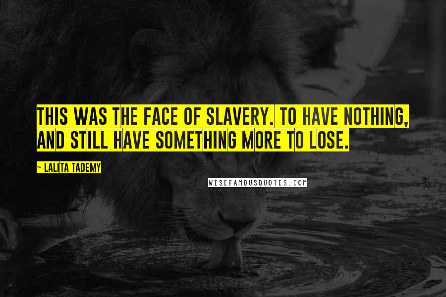 Lalita Tademy Quotes: This was the face of slavery. To have nothing, and still have something more to lose.