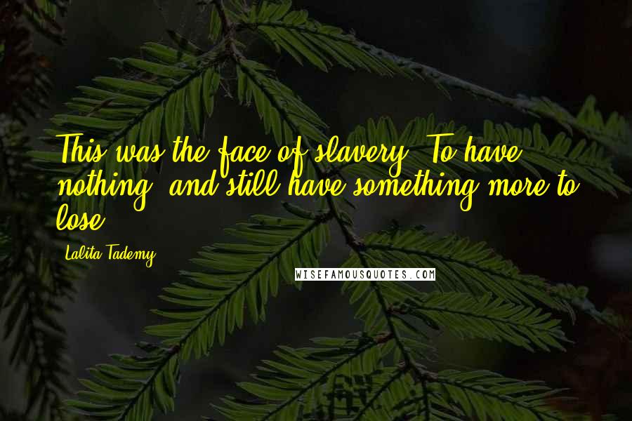 Lalita Tademy Quotes: This was the face of slavery. To have nothing, and still have something more to lose.