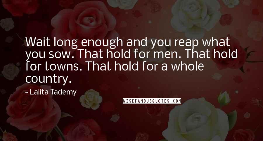 Lalita Tademy Quotes: Wait long enough and you reap what you sow. That hold for men. That hold for towns. That hold for a whole country.