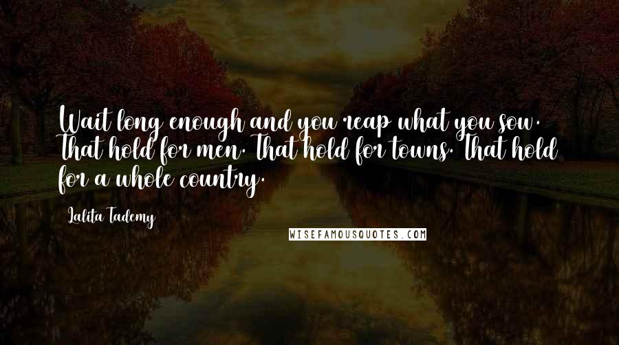 Lalita Tademy Quotes: Wait long enough and you reap what you sow. That hold for men. That hold for towns. That hold for a whole country.