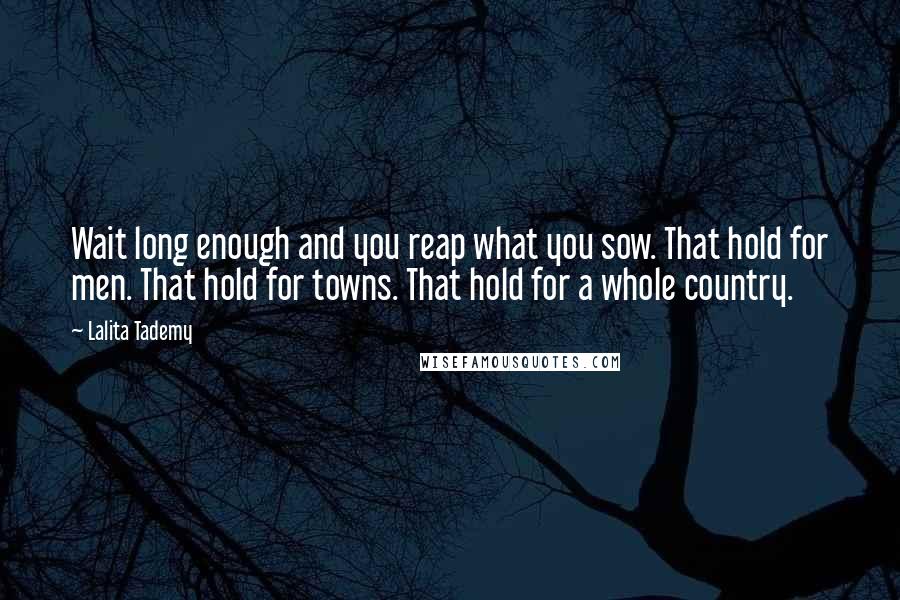 Lalita Tademy Quotes: Wait long enough and you reap what you sow. That hold for men. That hold for towns. That hold for a whole country.