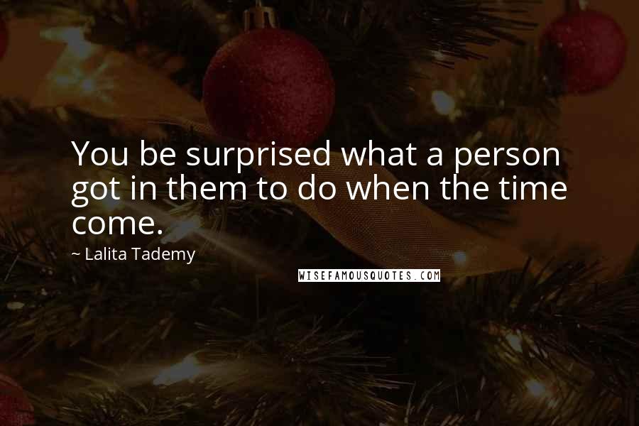 Lalita Tademy Quotes: You be surprised what a person got in them to do when the time come.