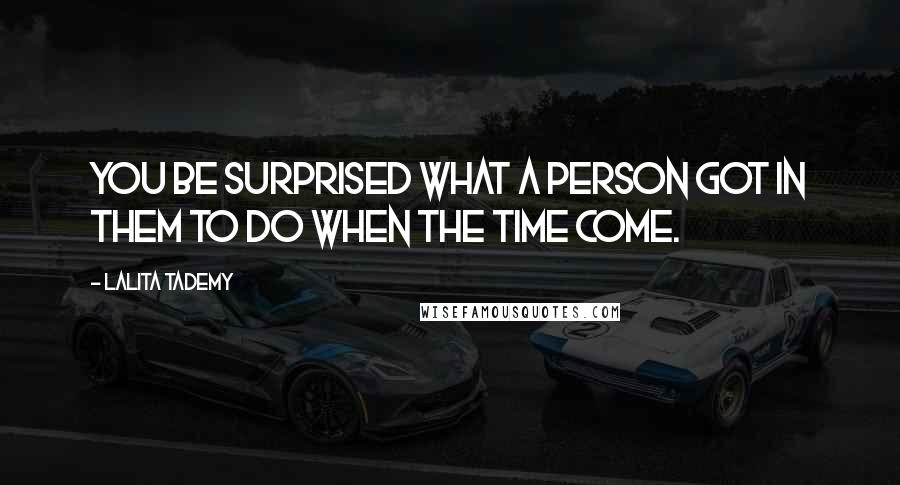 Lalita Tademy Quotes: You be surprised what a person got in them to do when the time come.