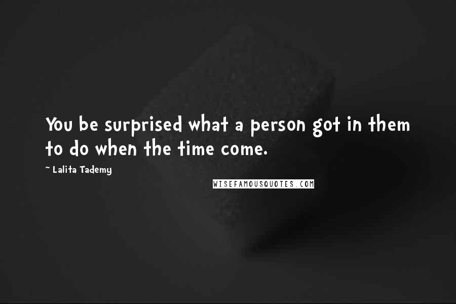 Lalita Tademy Quotes: You be surprised what a person got in them to do when the time come.