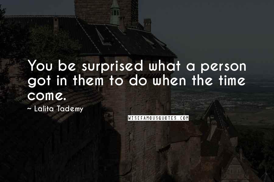 Lalita Tademy Quotes: You be surprised what a person got in them to do when the time come.