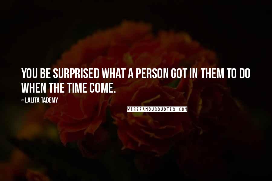 Lalita Tademy Quotes: You be surprised what a person got in them to do when the time come.