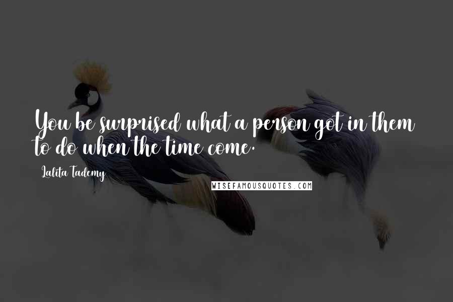 Lalita Tademy Quotes: You be surprised what a person got in them to do when the time come.