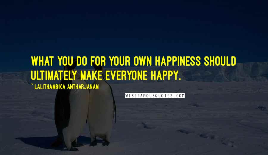 Lalithambika Antharjanam Quotes: What you do for your own happiness should ultimately make everyone happy.