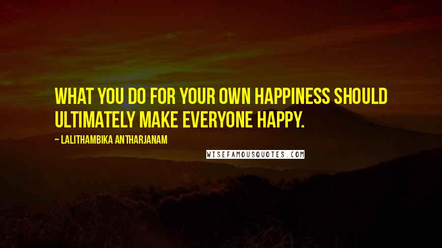Lalithambika Antharjanam Quotes: What you do for your own happiness should ultimately make everyone happy.