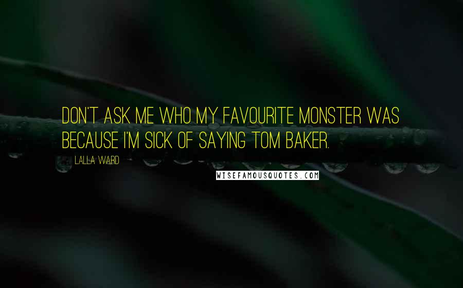 Lalla Ward Quotes: Don't ask me who my favourite monster was because I'm sick of saying Tom Baker.