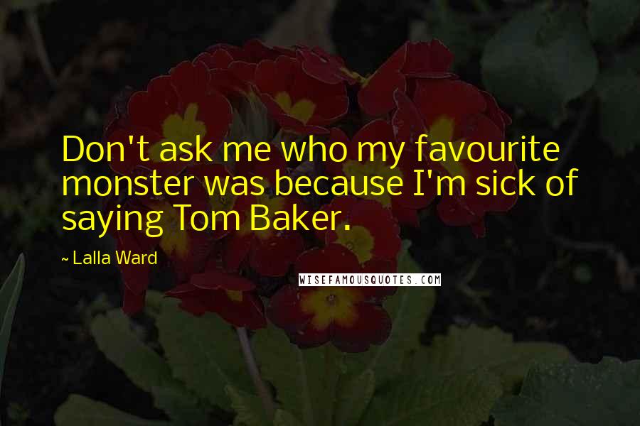 Lalla Ward Quotes: Don't ask me who my favourite monster was because I'm sick of saying Tom Baker.