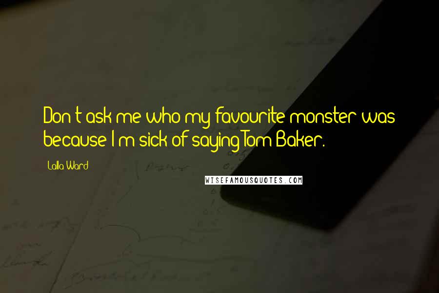 Lalla Ward Quotes: Don't ask me who my favourite monster was because I'm sick of saying Tom Baker.