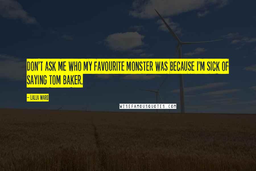 Lalla Ward Quotes: Don't ask me who my favourite monster was because I'm sick of saying Tom Baker.