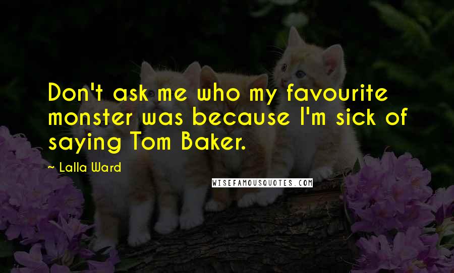 Lalla Ward Quotes: Don't ask me who my favourite monster was because I'm sick of saying Tom Baker.