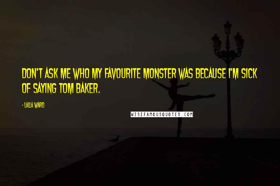 Lalla Ward Quotes: Don't ask me who my favourite monster was because I'm sick of saying Tom Baker.