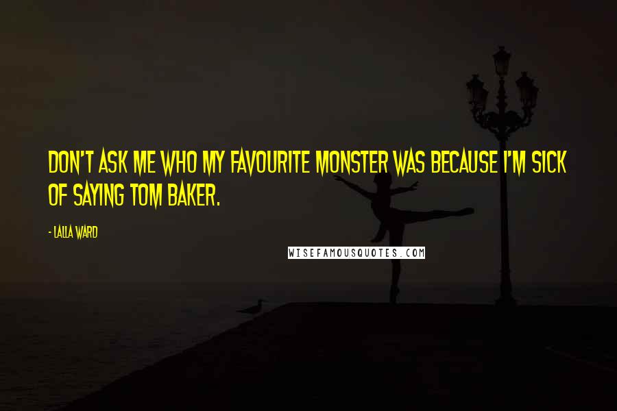 Lalla Ward Quotes: Don't ask me who my favourite monster was because I'm sick of saying Tom Baker.