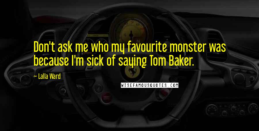 Lalla Ward Quotes: Don't ask me who my favourite monster was because I'm sick of saying Tom Baker.