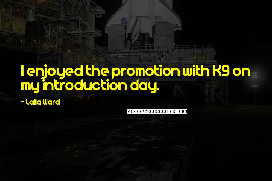 Lalla Ward Quotes: I enjoyed the promotion with K9 on my introduction day.