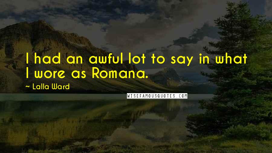 Lalla Ward Quotes: I had an awful lot to say in what I wore as Romana.