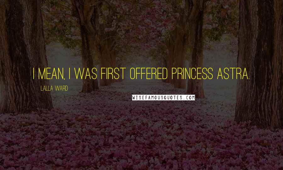 Lalla Ward Quotes: I mean, I was first offered Princess Astra.