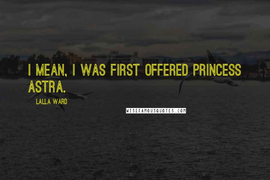 Lalla Ward Quotes: I mean, I was first offered Princess Astra.