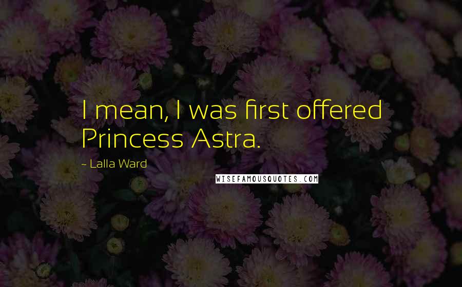 Lalla Ward Quotes: I mean, I was first offered Princess Astra.