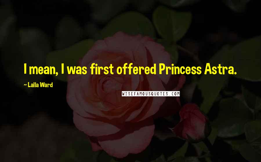 Lalla Ward Quotes: I mean, I was first offered Princess Astra.