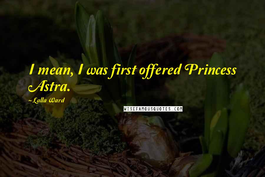 Lalla Ward Quotes: I mean, I was first offered Princess Astra.