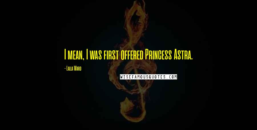 Lalla Ward Quotes: I mean, I was first offered Princess Astra.