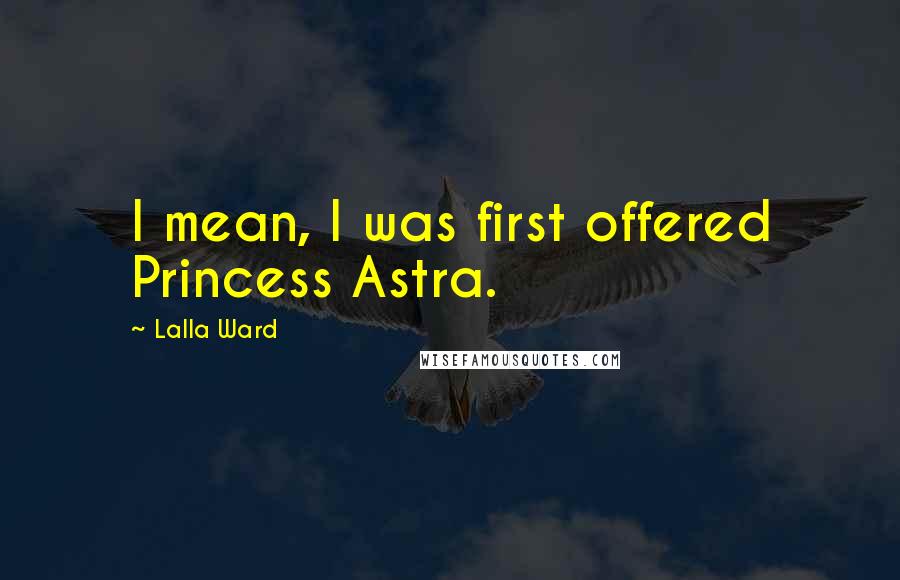 Lalla Ward Quotes: I mean, I was first offered Princess Astra.