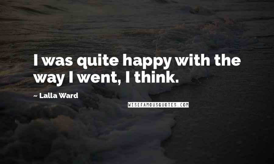 Lalla Ward Quotes: I was quite happy with the way I went, I think.
