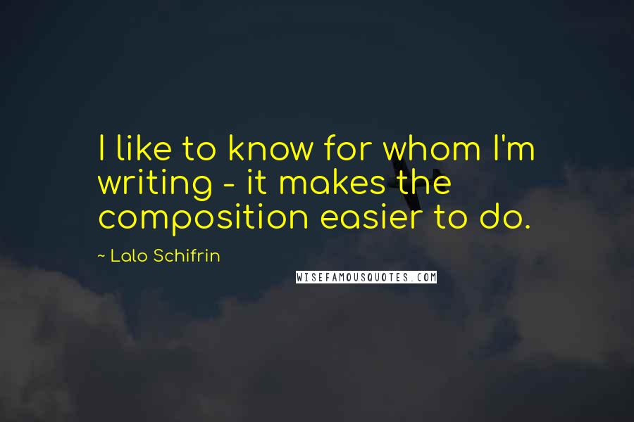 Lalo Schifrin Quotes: I like to know for whom I'm writing - it makes the composition easier to do.