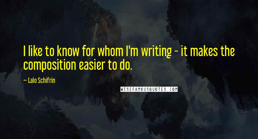 Lalo Schifrin Quotes: I like to know for whom I'm writing - it makes the composition easier to do.