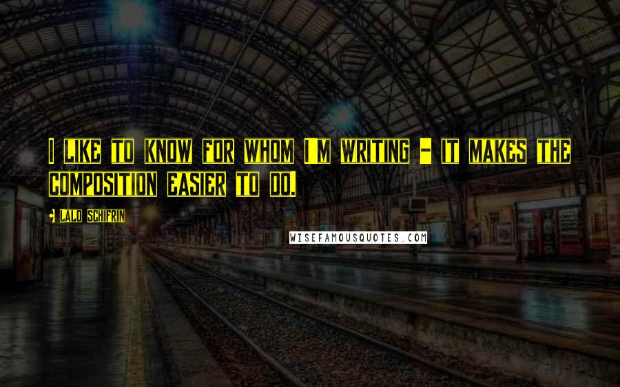 Lalo Schifrin Quotes: I like to know for whom I'm writing - it makes the composition easier to do.