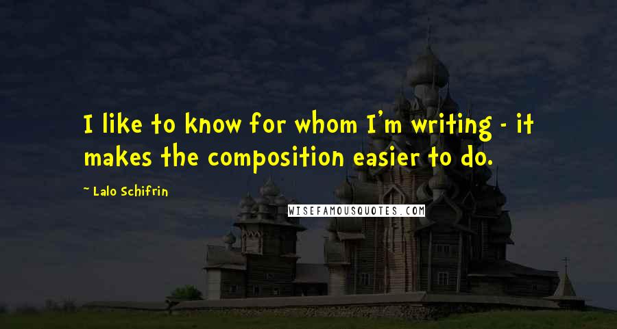 Lalo Schifrin Quotes: I like to know for whom I'm writing - it makes the composition easier to do.