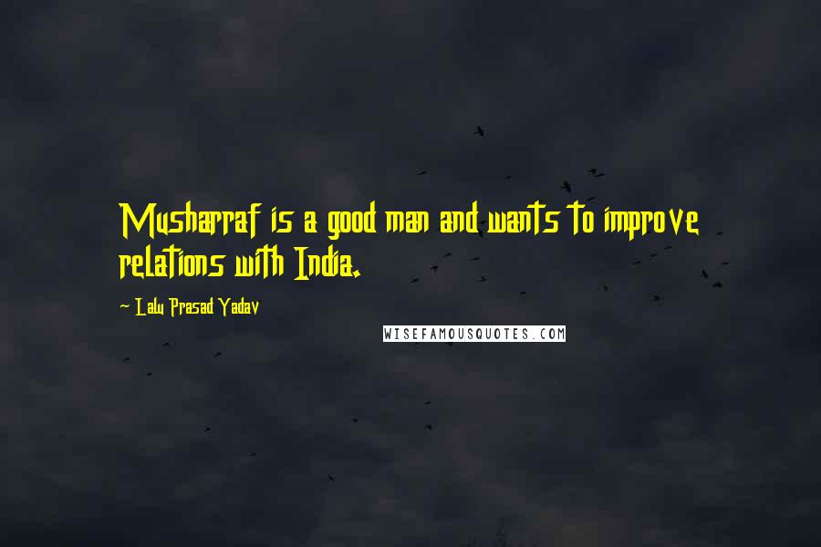 Lalu Prasad Yadav Quotes: Musharraf is a good man and wants to improve relations with India.