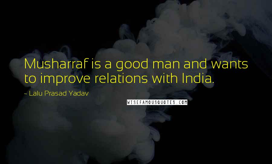 Lalu Prasad Yadav Quotes: Musharraf is a good man and wants to improve relations with India.