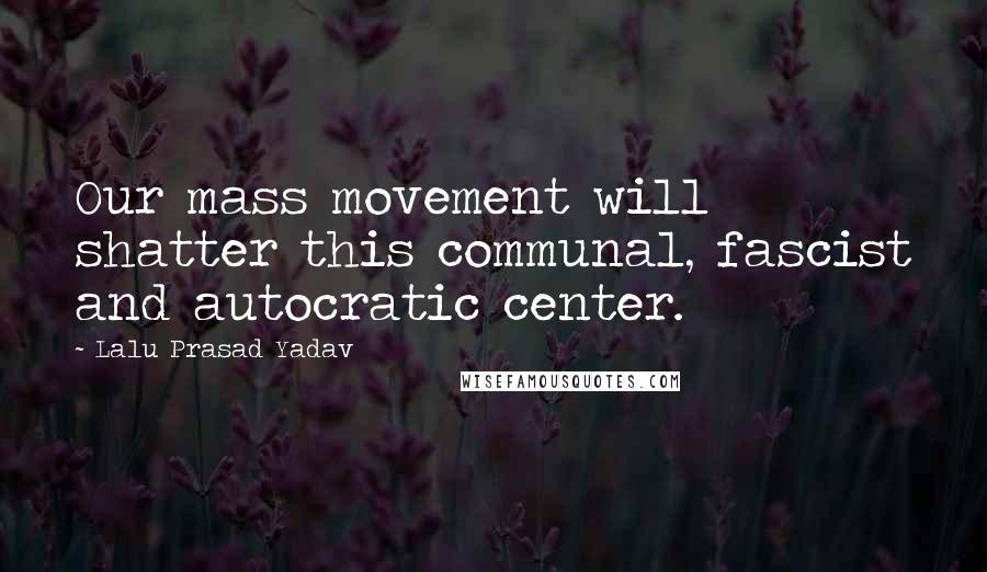 Lalu Prasad Yadav Quotes: Our mass movement will shatter this communal, fascist and autocratic center.