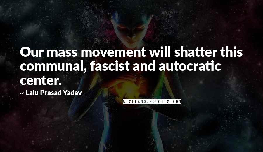 Lalu Prasad Yadav Quotes: Our mass movement will shatter this communal, fascist and autocratic center.