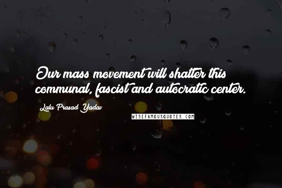 Lalu Prasad Yadav Quotes: Our mass movement will shatter this communal, fascist and autocratic center.