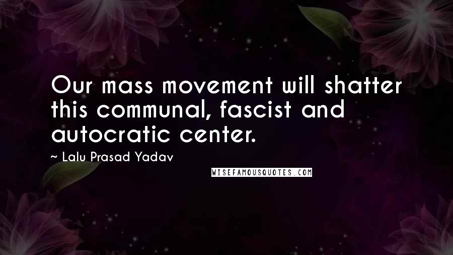 Lalu Prasad Yadav Quotes: Our mass movement will shatter this communal, fascist and autocratic center.