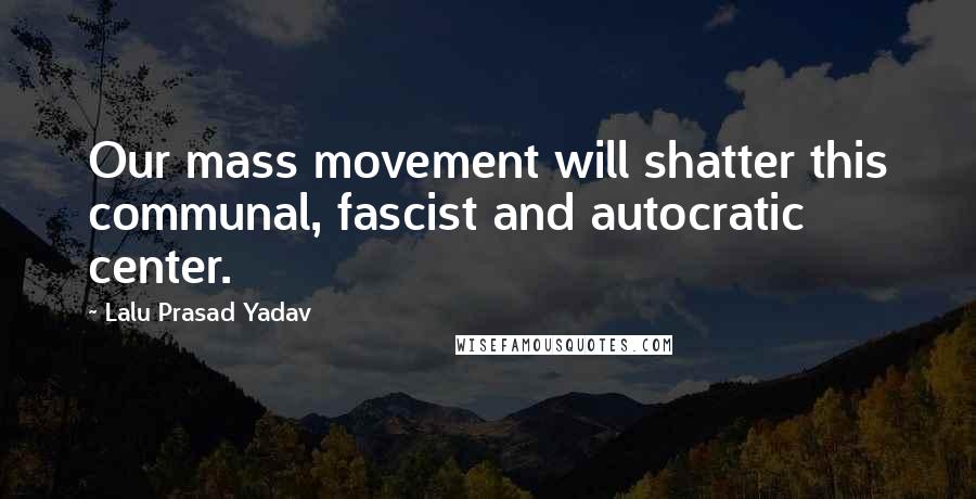 Lalu Prasad Yadav Quotes: Our mass movement will shatter this communal, fascist and autocratic center.