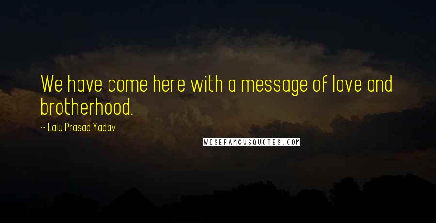 Lalu Prasad Yadav Quotes: We have come here with a message of love and brotherhood.