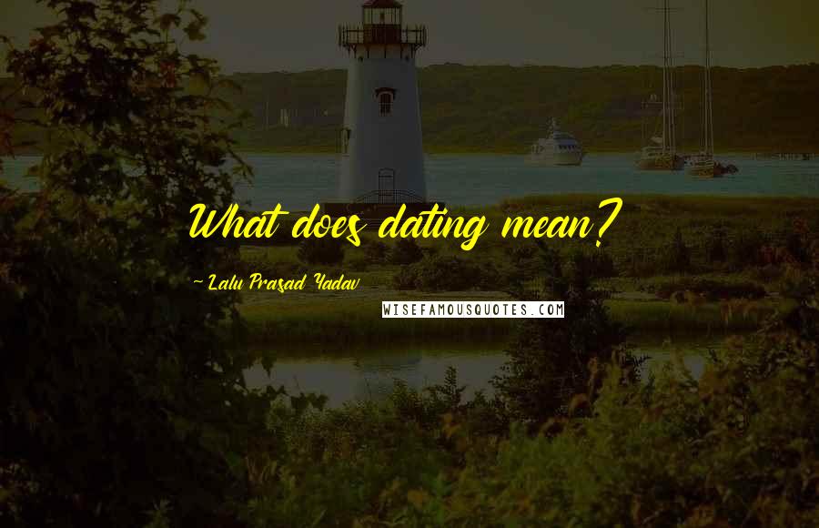 Lalu Prasad Yadav Quotes: What does dating mean?