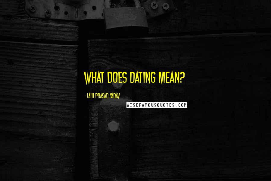 Lalu Prasad Yadav Quotes: What does dating mean?